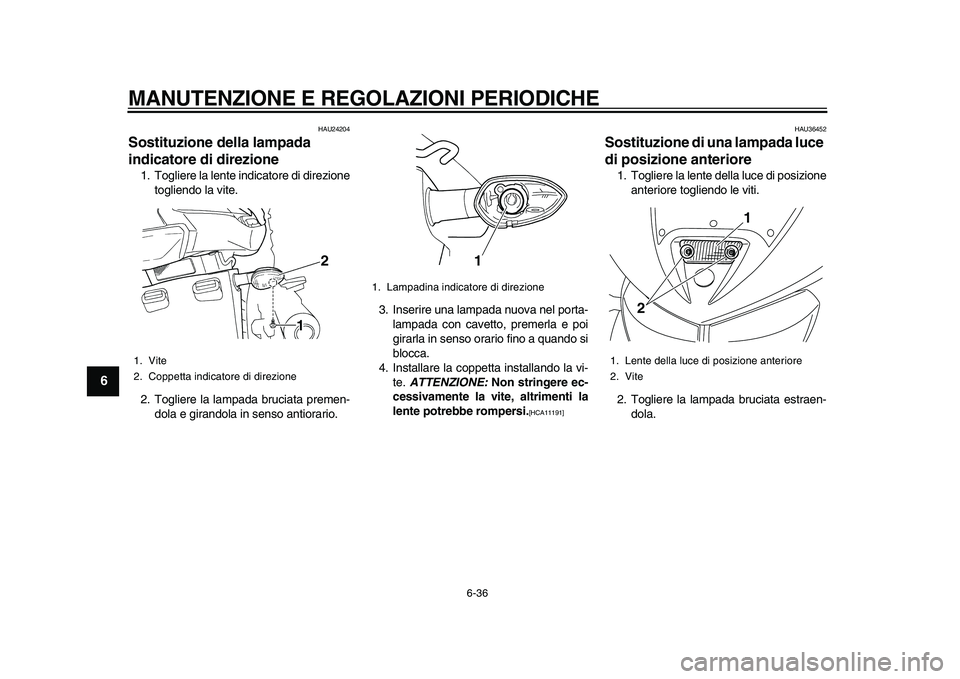 YAMAHA TDM 900 2010 Manuale duso (in Italian)
MANUTENZIONE E REGOLAZIONI PERIODICHE
6-36
1
2
3
4
5
6
7
8
9
HAU24204
Sostituzione della lampada
indicatore di direzione
1. Togliere la lente indicatore di direzione
togliendo la vite.
2. To YAMAHA TDM 900 2010 Manuale duso (in Italian)
MANUTENZIONE E REGOLAZIONI PERIODICHE
6-36
1
2
3
4
5
6
7
8
9
HAU24204
Sostituzione della lampada
indicatore di direzione
1. Togliere la lente indicatore di direzione
togliendo la vite.
2. To