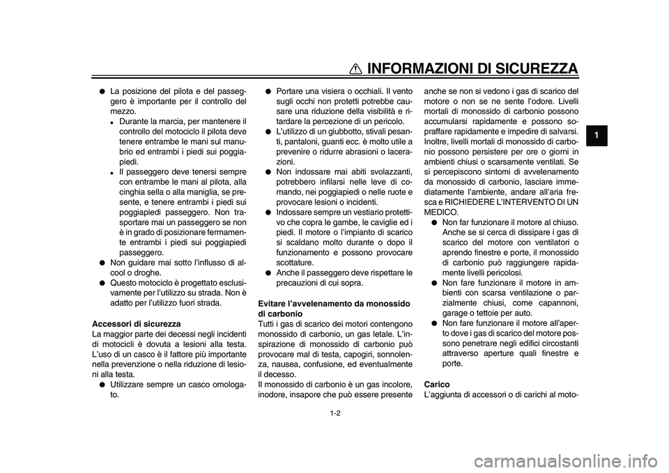 YAMAHA TDM 900 2010  Manuale duso (in Italian)  
1-2 
1 
INFORMAZIONI DI SICUREZZA 
 
La posizione del pilota e del passeg-
gero è importante per il controllo del
mezzo. 
 
Durante la marcia, per mantenere il
controllo del motociclo il pilota d