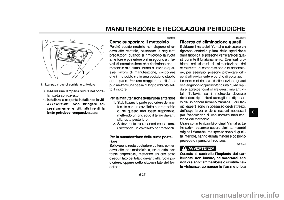 YAMAHA TDM 900 2010  Manuale duso (in Italian)  
MANUTENZIONE E REGOLAZIONI PERIODICHE 
6-37 
2
3
4
5
67
8
9
 
3. Inserire una lampada nuova nel porta-
lampada con cavetto.
4. Installare la coppetta installando le viti. 
ATTENZIONE: 
 Non stringer