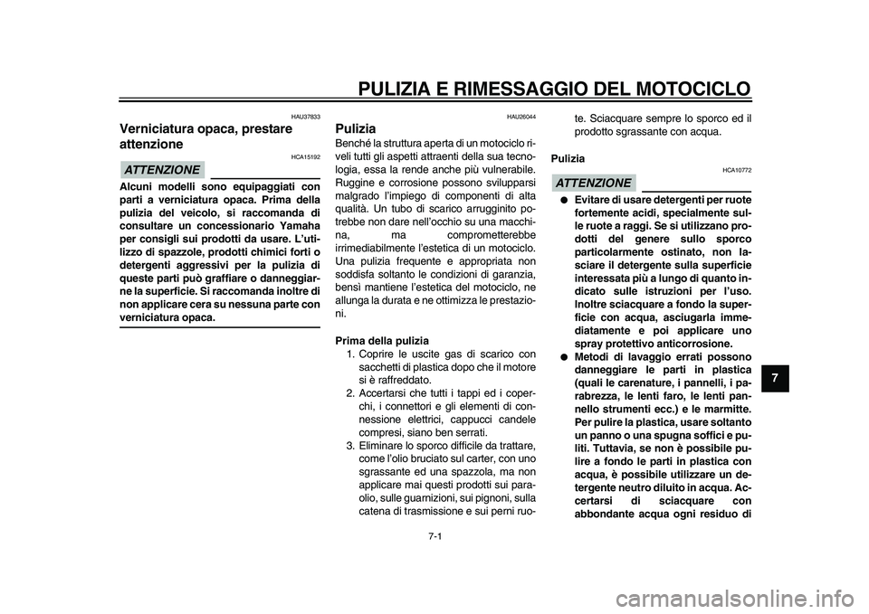 YAMAHA TDM 900 2010  Manuale duso (in Italian)  
7-1 
2
3
4
5
6
78
9
 
PULIZIA E RIMESSAGGIO DEL MOTOCICLO 
HAU37833 
Verniciatura opaca, prestare 
attenzione 
ATTENZIONE
 
 HCA15192 
Alcuni modelli sono equipaggiati con
parti a verniciatura opaca