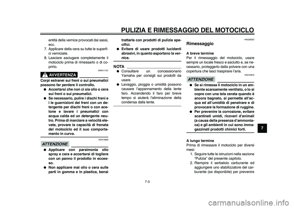 YAMAHA TDM 900 2010  Manuale duso (in Italian)  
PULIZIA E RIMESSAGGIO DEL MOTOCICLO 
7-3 
2
3
4
5
6
78
9
 
entità della vernice provocati dai sassi,
ecc.
7. Applicare della cera su tutte le superfi-
ci verniciate.
8. Lasciare asciugare completam