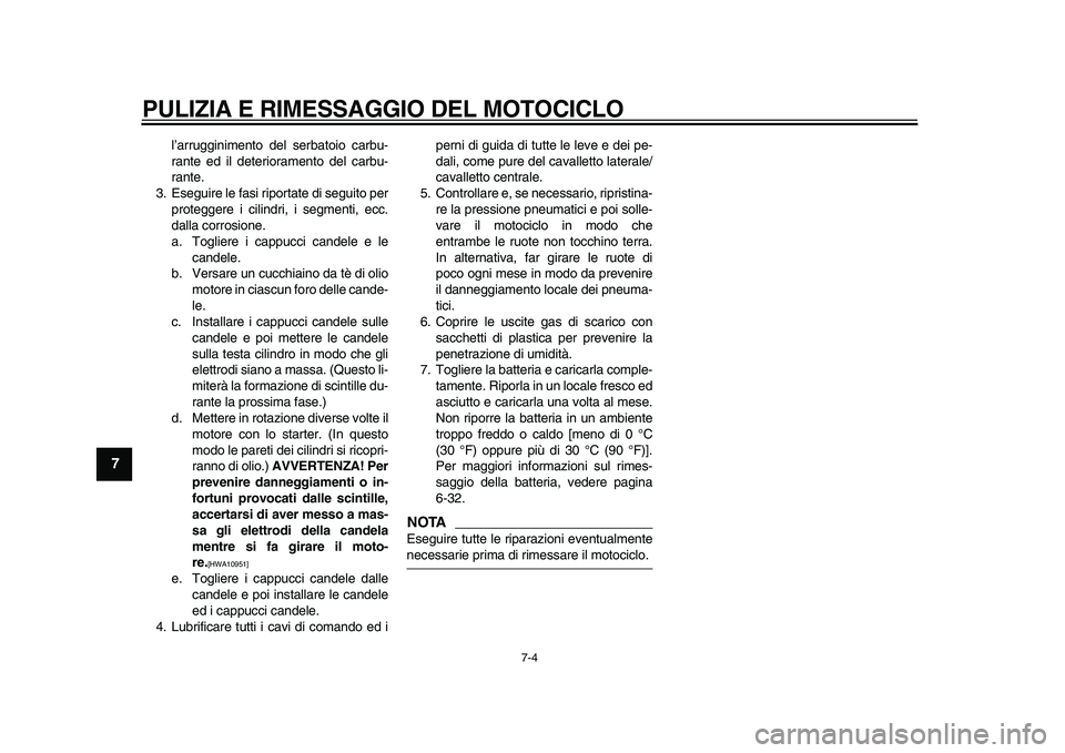 YAMAHA TDM 900 2010  Manuale duso (in Italian)  
PULIZIA E RIMESSAGGIO DEL MOTOCICLO 
7-4 
1
2
3
4
5
6
7
8
9
 
l’arrugginimento del serbatoio carbu-
rante ed il deterioramento del carbu-
rante.
3. Eseguire le fasi riportate di seguito per
proteg