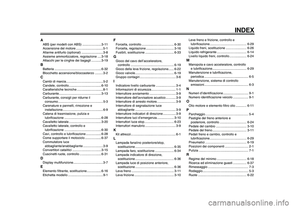 YAMAHA TDM 900 2010  Manuale duso (in Italian)  
INDEX 
A 
ABS (per modelli con ABS) ..................... 3-11
Accensione del motore .............................. 5-1
Allarme antifurto (optional) ........................ 3-8
Assieme ammortizzato