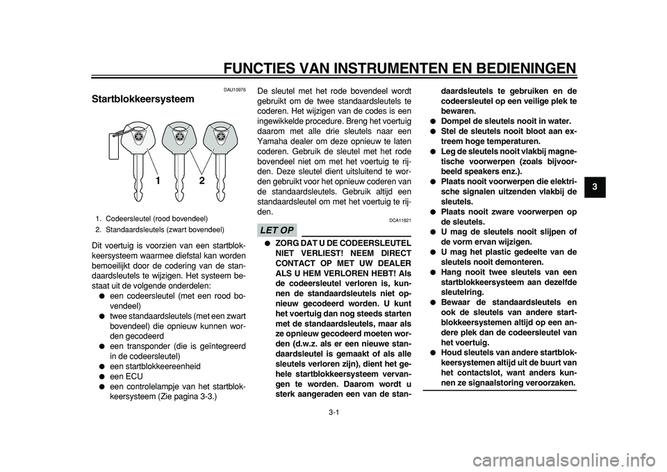 YAMAHA TDM 900 2010 Instructieboekje (in Dutch)
3-1
2
34
5
6
7
8
9
FUNCTIES VAN INSTRUMENTEN EN BEDIENINGEN
DAU10976
Startblokkeersysteem
Dit voertuig is voorzien van een startblok-
keersysteem waarmee diefstal kan worden
bemoeilijkt door YAMAHA TDM 900 2010 Instructieboekje (in Dutch)
3-1
2
34
5
6
7
8
9
FUNCTIES VAN INSTRUMENTEN EN BEDIENINGEN
DAU10976
Startblokkeersysteem
Dit voertuig is voorzien van een startblok-
keersysteem waarmee diefstal kan worden
bemoeilijkt door