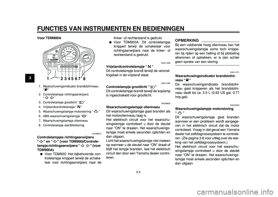 YAMAHA TDM 900 2010 Instructieboekje (in Dutch)
FUNCTIES VAN INSTRUMENTEN EN BEDIENINGEN
3-4
1
2
3
4
5
6
7
8
9
Voor TDM900A
DAU38572
Controlelampjes richtingaanwijzers
“” en “” (voor TDM900)/Controle-
lampje richtingaanwijzers “ YAMAHA TDM 900 2010 Instructieboekje (in Dutch)
FUNCTIES VAN INSTRUMENTEN EN BEDIENINGEN
3-4
1
2
3
4
5
6
7
8
9
Voor TDM900A
DAU38572
Controlelampjes richtingaanwijzers
“” en “” (voor TDM900)/Controle-
lampje richtingaanwijzers “