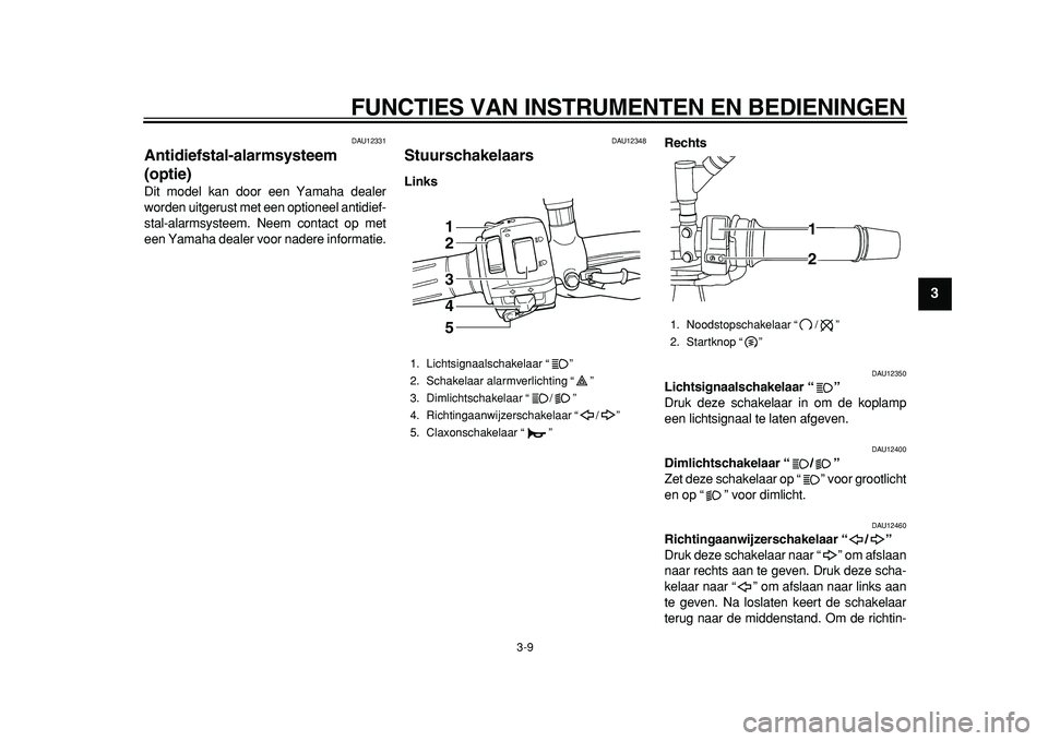 YAMAHA TDM 900 2010  Instructieboekje (in Dutch)  
FUNCTIES VAN INSTRUMENTEN EN BEDIENINGEN 
3-9 
2
34
5
6
7
8
9
 
DAU12331 
Antidiefstal-alarmsysteem 
(optie)  
Dit model kan door een Yamaha dealer
worden uitgerust met een optioneel antidief-
stal-