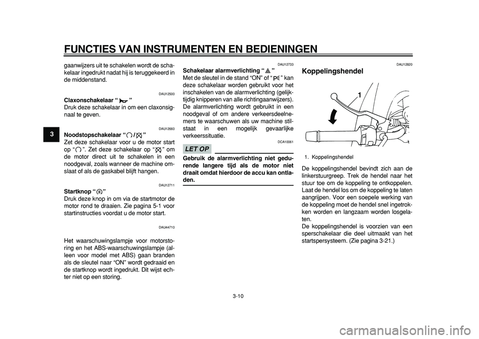 YAMAHA TDM 900 2010  Instructieboekje (in Dutch)  
FUNCTIES VAN INSTRUMENTEN EN BEDIENINGEN 
3-10 
1
2
3
4
5
6
7
8
9
 
gaanwijzers uit te schakelen wordt de scha-
kelaar ingedrukt nadat hij is teruggekeerd in
de middenstand. 
DAU12500 
Claxonschakel