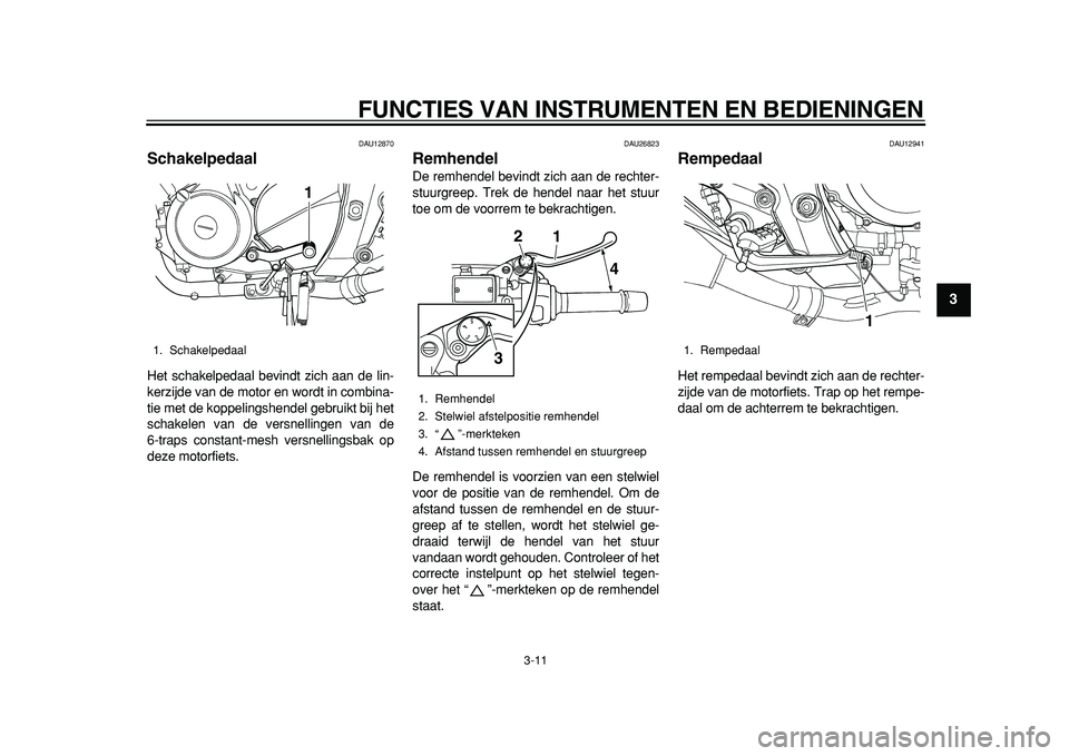 YAMAHA TDM 900 2010  Instructieboekje (in Dutch)  
FUNCTIES VAN INSTRUMENTEN EN BEDIENINGEN 
3-11 
2
34
5
6
7
8
9
 
DAU12870 
Schakelpedaal  
Het schakelpedaal bevindt zich aan de lin-
kerzijde van de motor en wordt in combina-
tie met de koppelings