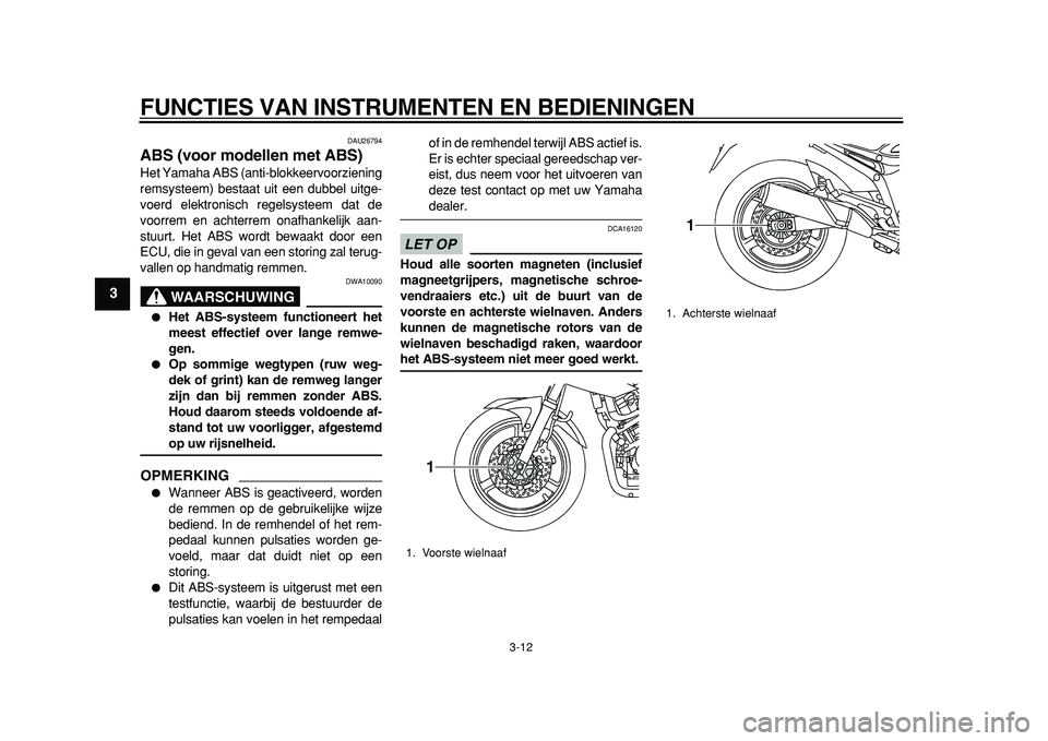YAMAHA TDM 900 2010  Instructieboekje (in Dutch)  
FUNCTIES VAN INSTRUMENTEN EN BEDIENINGEN 
3-12 
1
2
3
4
5
6
7
8
9
 
DAU26794 
ABS (voor modellen met ABS)  
Het Yamaha ABS (anti-blokkeervoorziening
remsysteem) bestaat uit een dubbel uitge-
voerd e