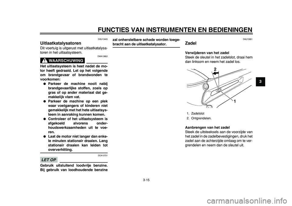 YAMAHA TDM 900 2010  Instructieboekje (in Dutch)  
FUNCTIES VAN INSTRUMENTEN EN BEDIENINGEN 
3-15 
2
34
5
6
7
8
9
 
DAU13445 
Uitlaatkatalysatoren  
Dit voertuig is uitgerust met uitlaatkatalysa-
toren in het uitlaatsysteem.
WAARSCHUWING
 
DWA10862 