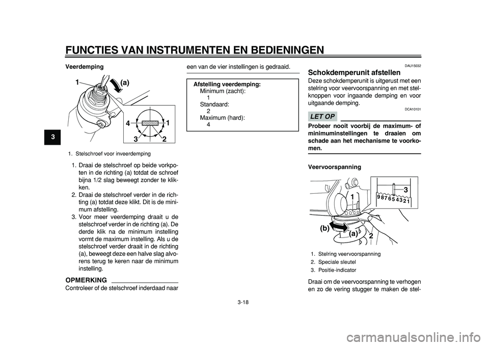 YAMAHA TDM 900 2010  Instructieboekje (in Dutch)  
FUNCTIES VAN INSTRUMENTEN EN BEDIENINGEN 
3-18 
1
2
3
4
5
6
7
8
9
 
Veerdemping 
1. Draai de stelschroef op beide vorkpo-
ten in de richting (a) totdat de schroef
bijna 1/2 slag beweegt zonder te kl