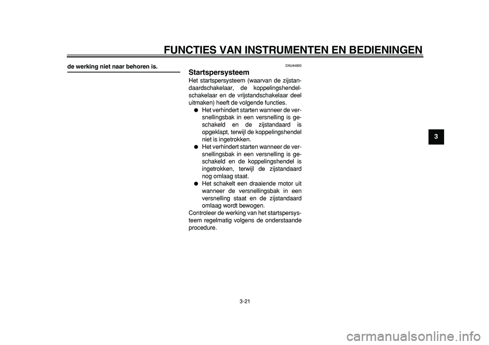 YAMAHA TDM 900 2010  Instructieboekje (in Dutch)  
FUNCTIES VAN INSTRUMENTEN EN BEDIENINGEN 
3-21 
2
34
5
6
7
8
9
 
de werking niet naar behoren is. 
DAU44892 
Startspersysteem  
Het startspersysteem (waarvan de zijstan-
daardschakelaar, de koppelin