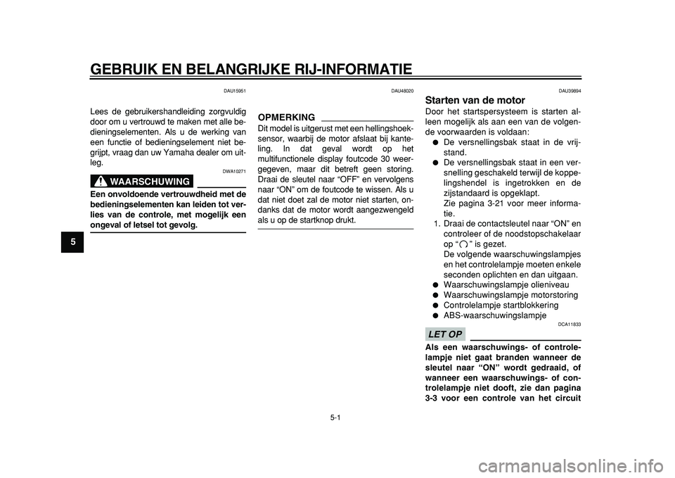 YAMAHA TDM 900 2010 Instructieboekje (in Dutch)
5-1
1
2
3
4
5
6
7
8
9
GEBRUIK EN BELANGRIJKE RIJ-INFORMATIE
DAU15951
Lees de gebruikershandleiding zorgvuldig
door om u vertrouwd te maken met alle be-
dieningselementen. Als u de werking van
e YAMAHA TDM 900 2010 Instructieboekje (in Dutch)
5-1
1
2
3
4
5
6
7
8
9
GEBRUIK EN BELANGRIJKE RIJ-INFORMATIE
DAU15951
Lees de gebruikershandleiding zorgvuldig
door om u vertrouwd te maken met alle be-
dieningselementen. Als u de werking van
e
