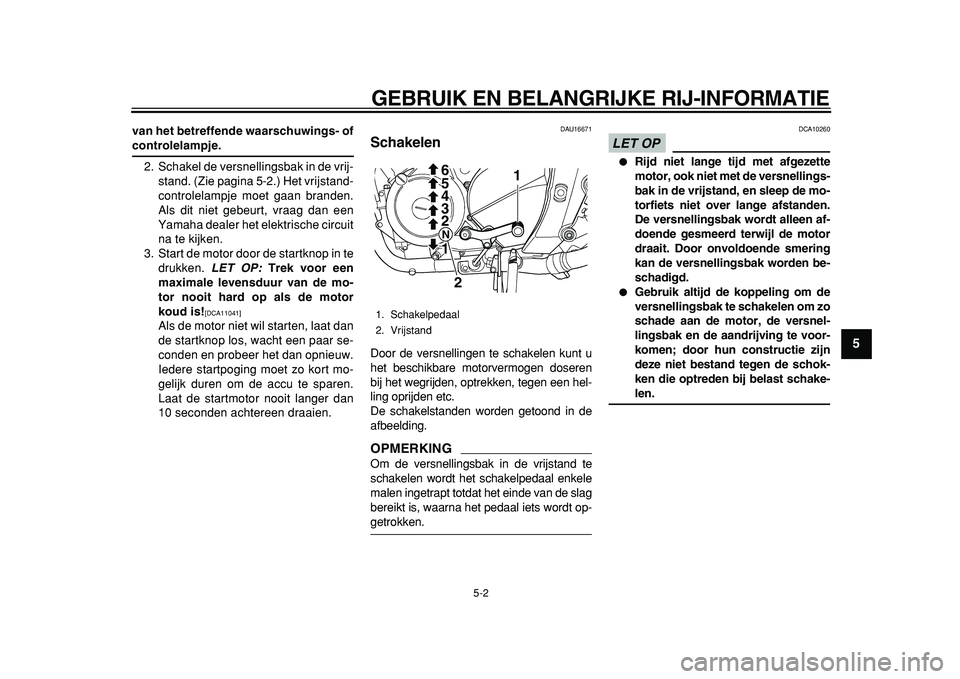 YAMAHA TDM 900 2010  Instructieboekje (in Dutch)  
GEBRUIK EN BELANGRIJKE RIJ-INFORMATIE 
5-2 
2
3
4
56
7
8
9
 
van het betreffende waarschuwings- of 
controlelampje. 
2. Schakel de versnellingsbak in de vrij-
stand. (Zie pagina 5-2.) Het vrijstand-