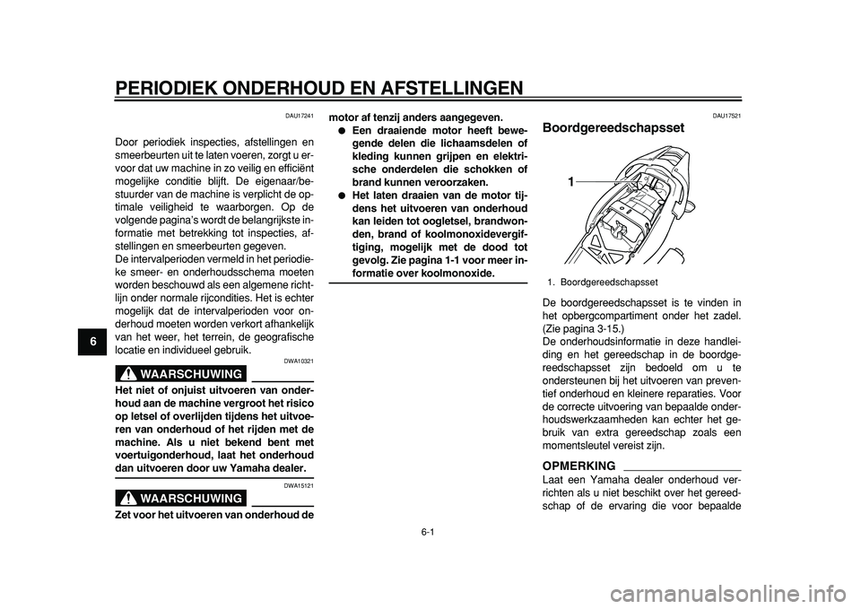 YAMAHA TDM 900 2010  Instructieboekje (in Dutch)  
6-1 
1
2
3
4
5
6
7
8
9
 
PERIODIEK ONDERHOUD EN AFSTELLINGEN 
DAU17241 
Door periodiek inspecties, afstellingen en
smeerbeurten uit te laten voeren, zorgt u er-
voor dat uw machine in zo veilig en e