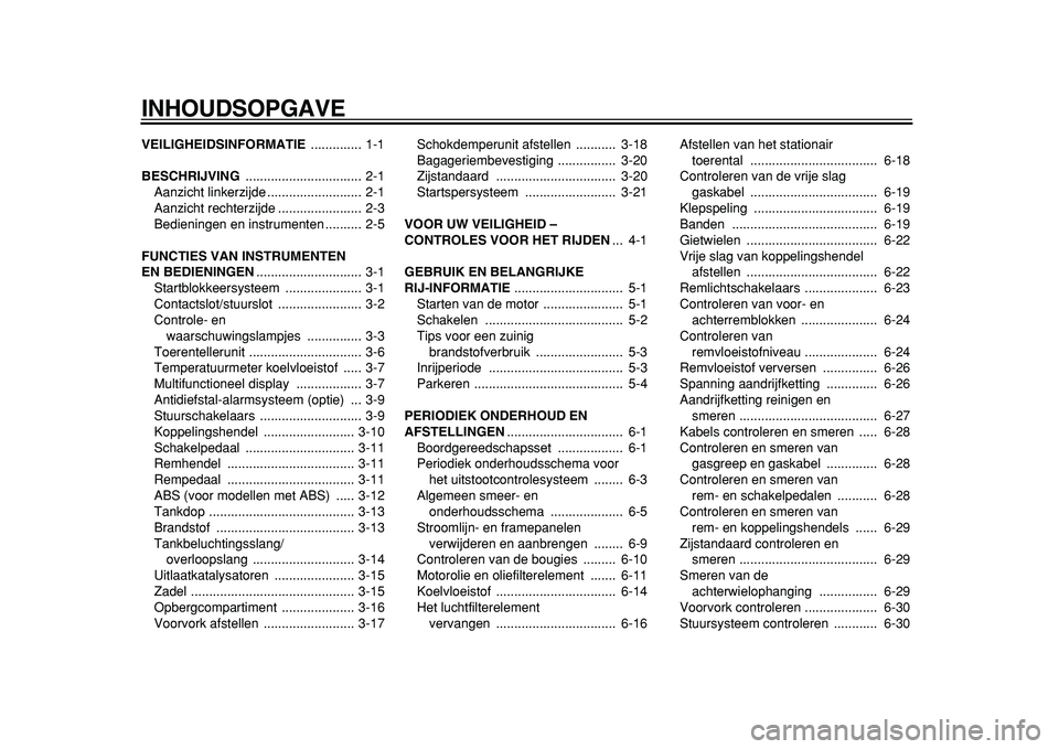 YAMAHA TDM 900 2010  Instructieboekje (in Dutch)  
INHOUDSOPGAVE 
VEILIGHEIDSINFORMATIE  
.............. 1-1 
BESCHRIJVING  
................................ 2-1
Aanzicht linkerzijde .......................... 2-1
Aanzicht rechterzijde .............