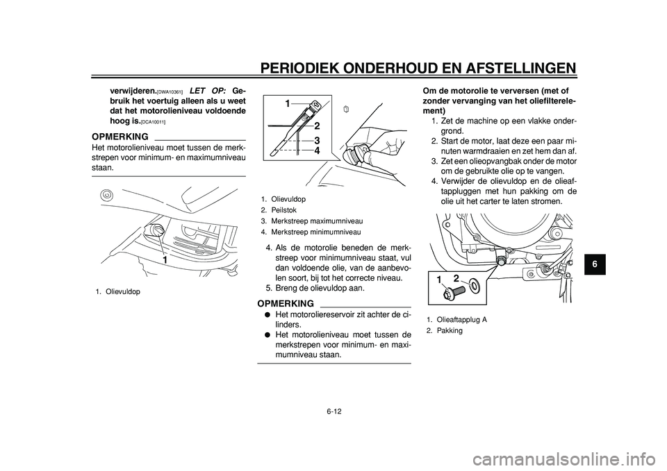 YAMAHA TDM 900 2010  Instructieboekje (in Dutch)  
PERIODIEK ONDERHOUD EN AFSTELLINGEN 
6-12 
2
3
4
5
67
8
9
 
verwijderen. 
[DWA10361] 
  
LET OP: 
 Ge-
bruik het voertuig alleen als u weet
dat het motorolieniveau voldoende
hoog is. 
[DCA10011] 
 
