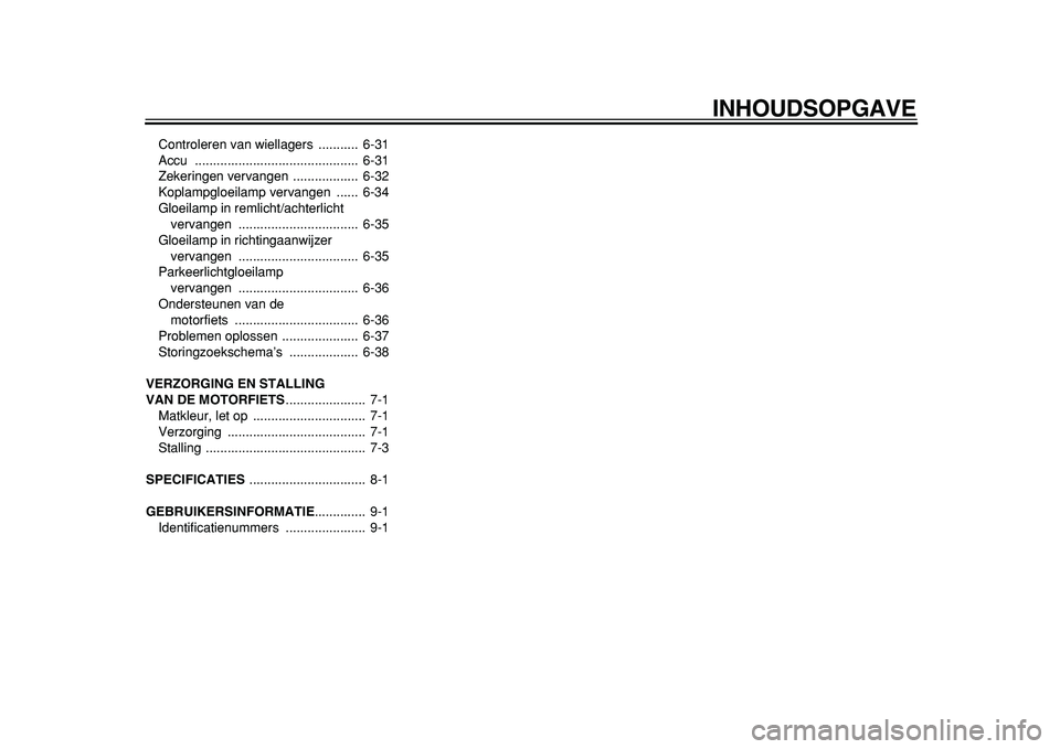 YAMAHA TDM 900 2010  Instructieboekje (in Dutch)  
INHOUDSOPGAVE 
Controleren van wiellagers  ...........  6-31
Accu .............................................  6-31
Zekeringen vervangen  ..................  6-32
Koplampgloeilamp vervangen  .....