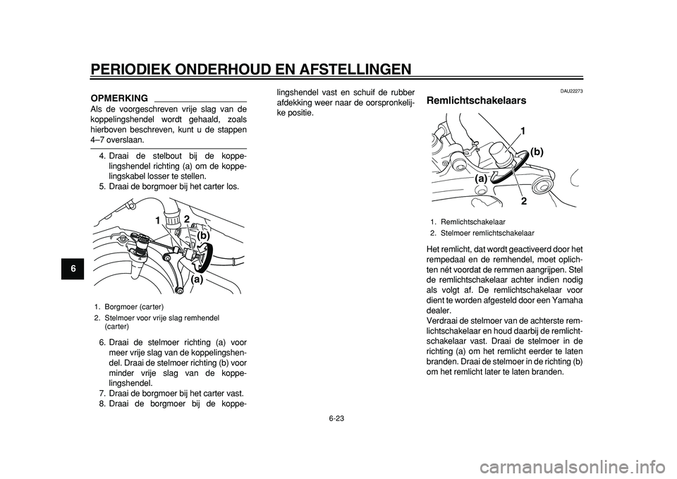 YAMAHA TDM 900 2010  Instructieboekje (in Dutch)  
PERIODIEK ONDERHOUD EN AFSTELLINGEN 
6-23 
1
2
3
4
5
6
7
8
9
OPMERKING
 
Als de voorgeschreven vrije slag van de
koppelingshendel wordt gehaald, zoals
hierboven beschreven, kunt u de stappen 
4–7 
