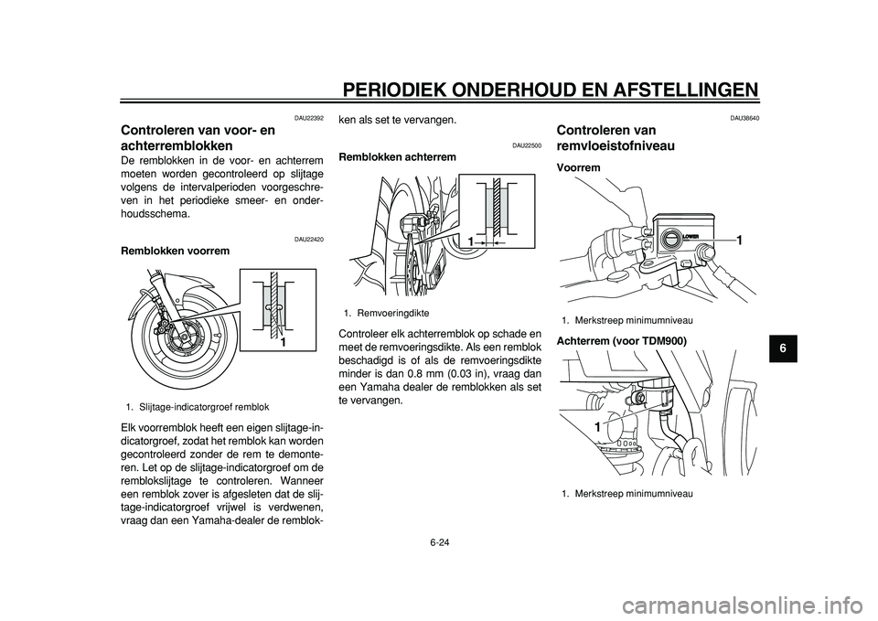 YAMAHA TDM 900 2010  Instructieboekje (in Dutch)  
PERIODIEK ONDERHOUD EN AFSTELLINGEN 
6-24 
2
3
4
5
67
8
9
 
DAU22392 
Controleren van voor- en 
achterremblokken  
De remblokken in de voor- en achterrem
moeten worden gecontroleerd op slijtage
volg