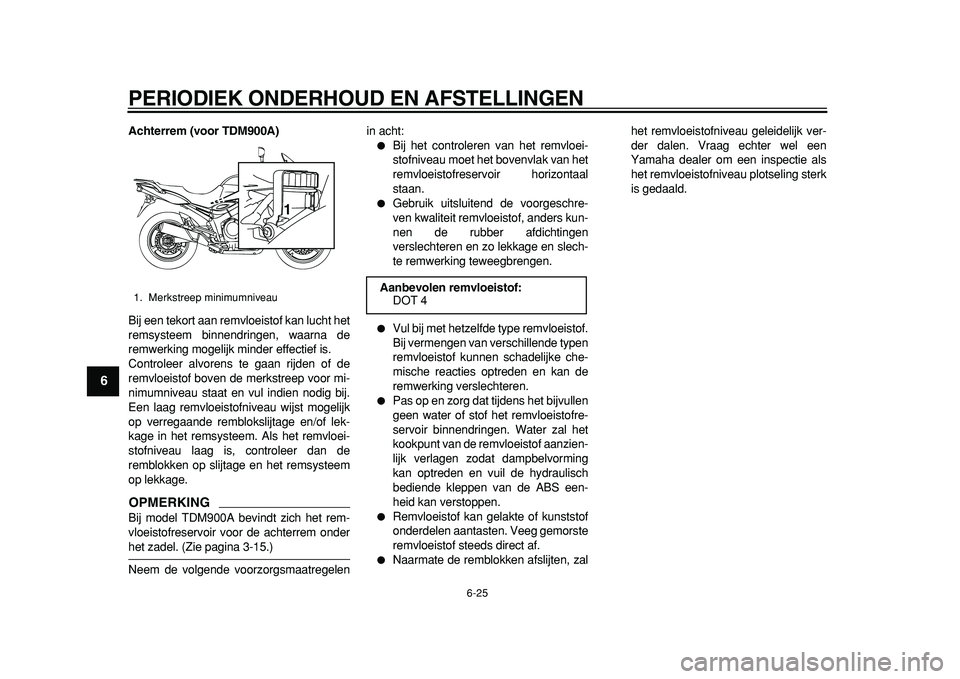 YAMAHA TDM 900 2010  Instructieboekje (in Dutch)  
PERIODIEK ONDERHOUD EN AFSTELLINGEN 
6-25 
1
2
3
4
5
6
7
8
9
 
Achterrem (voor TDM900A) 
Bij een tekort aan remvloeistof kan lucht het
remsysteem binnendringen, waarna de
remwerking mogelijk minder 