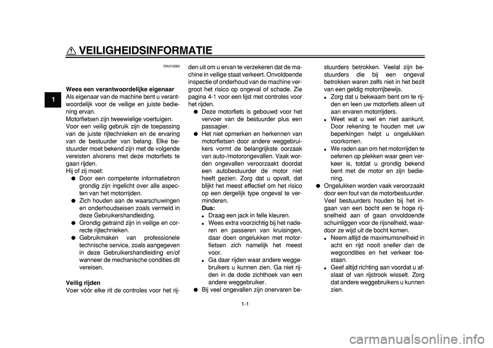 YAMAHA TDM 900 2010  Instructieboekje (in Dutch)  
1-1 
1 
VEILIGHEIDSINFORMATIE  
DAU10283 
Wees een verantwoordelijke eigenaar 
Als eigenaar van de machine bent u verant-
woordelijk voor de veilige en juiste bedie-
ning ervan.
Motorfietsen zijn tw