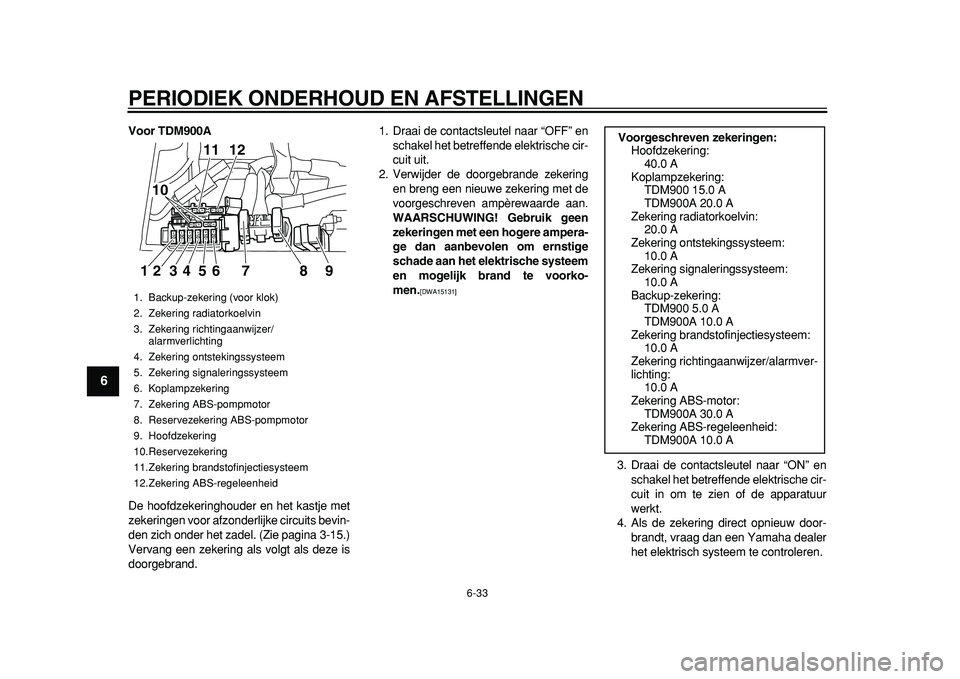 YAMAHA TDM 900 2010 Instructieboekje (in Dutch)
PERIODIEK ONDERHOUD EN AFSTELLINGEN
6-33
1
2
3
4
5
6
7
8
9
Voor TDM900A
De hoofdzekeringhouder en het kastje met
zekeringen voor afzonderlijke circuits bevin-
den zich onder het zadel. (Zie pag YAMAHA TDM 900 2010 Instructieboekje (in Dutch)
PERIODIEK ONDERHOUD EN AFSTELLINGEN
6-33
1
2
3
4
5
6
7
8
9
Voor TDM900A
De hoofdzekeringhouder en het kastje met
zekeringen voor afzonderlijke circuits bevin-
den zich onder het zadel. (Zie pag