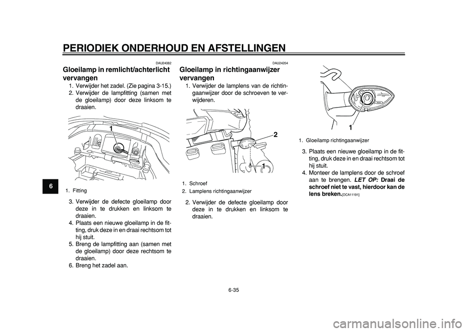 YAMAHA TDM 900 2010 Instructieboekje (in Dutch)
PERIODIEK ONDERHOUD EN AFSTELLINGEN
6-35
1
2
3
4
5
6
7
8
9
DAU24082
Gloeilamp in remlicht/achterlicht
vervangen
1. Verwijder het zadel. (Zie pagina 3-15.)
2. Verwijder de lampfitting (samen YAMAHA TDM 900 2010 Instructieboekje (in Dutch)
PERIODIEK ONDERHOUD EN AFSTELLINGEN
6-35
1
2
3
4
5
6
7
8
9
DAU24082
Gloeilamp in remlicht/achterlicht
vervangen
1. Verwijder het zadel. (Zie pagina 3-15.)
2. Verwijder de lampfitting (samen