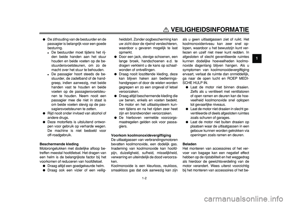 YAMAHA TDM 900 2010  Instructieboekje (in Dutch)  
1-2 
1 
VEILIGHEIDSINFORMATIE 
 
De zithouding van de bestuurder en de
passagier is belangrijk voor een goede
besturing. 
 
De bestuurder moet tijdens het rij-
den beide handen aan het stuur
houde