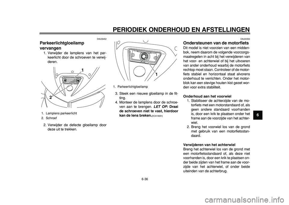YAMAHA TDM 900 2010  Instructieboekje (in Dutch)  
PERIODIEK ONDERHOUD EN AFSTELLINGEN 
6-36 
2
3
4
5
67
8
9
 
DAU36452 
Parkeerlichtgloeilamp 
vervangen  
1. Verwijder de lamplens van het par-
keerlicht door de schroeven te verwij-
deren.
2. Verwij