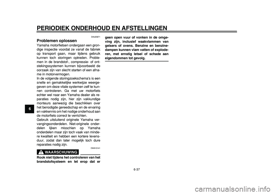 YAMAHA TDM 900 2010  Instructieboekje (in Dutch)  
PERIODIEK ONDERHOUD EN AFSTELLINGEN 
6-37 
1
2
3
4
5
6
7
8
9
 
DAU25871 
Problemen oplossen  
Yamaha motorfietsen ondergaan een gron-
dige inspectie voordat ze vanaf de fabriek
op transport gaan, ma