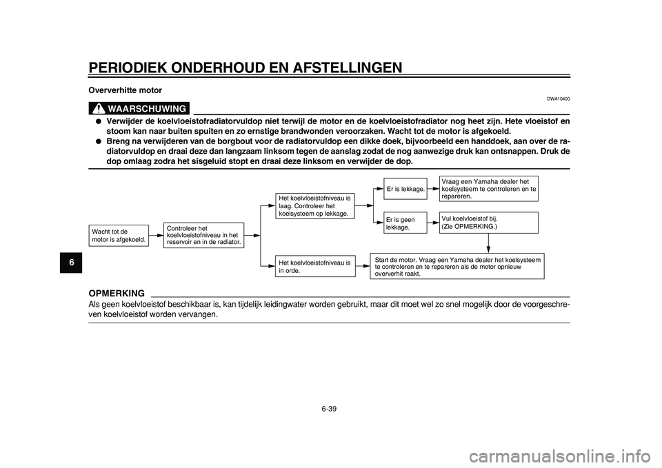 YAMAHA TDM 900 2010  Instructieboekje (in Dutch)  
PERIODIEK ONDERHOUD EN AFSTELLINGEN 
6-39 
1
2
3
4
5
6
7
8
9
 
Oververhitte motor
WAARSCHUWING
 
DWA10400 
 
Verwijder de koelvloeistofradiatorvuldop niet terwijl de motor en de koelvloeistofradiat
