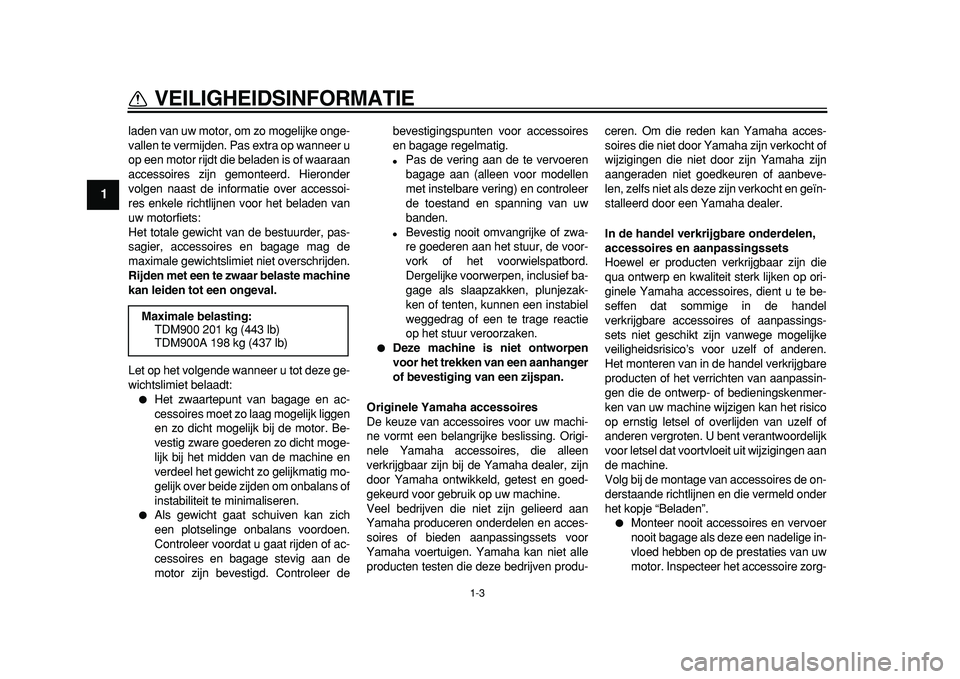 YAMAHA TDM 900 2010  Instructieboekje (in Dutch)  
1-3 
1 
VEILIGHEIDSINFORMATIE 
laden van uw motor, om zo mogelijke onge-
vallen te vermijden. Pas extra op wanneer u
op een motor rijdt die beladen is of waaraan
accessoires zijn gemonteerd. Hierond
