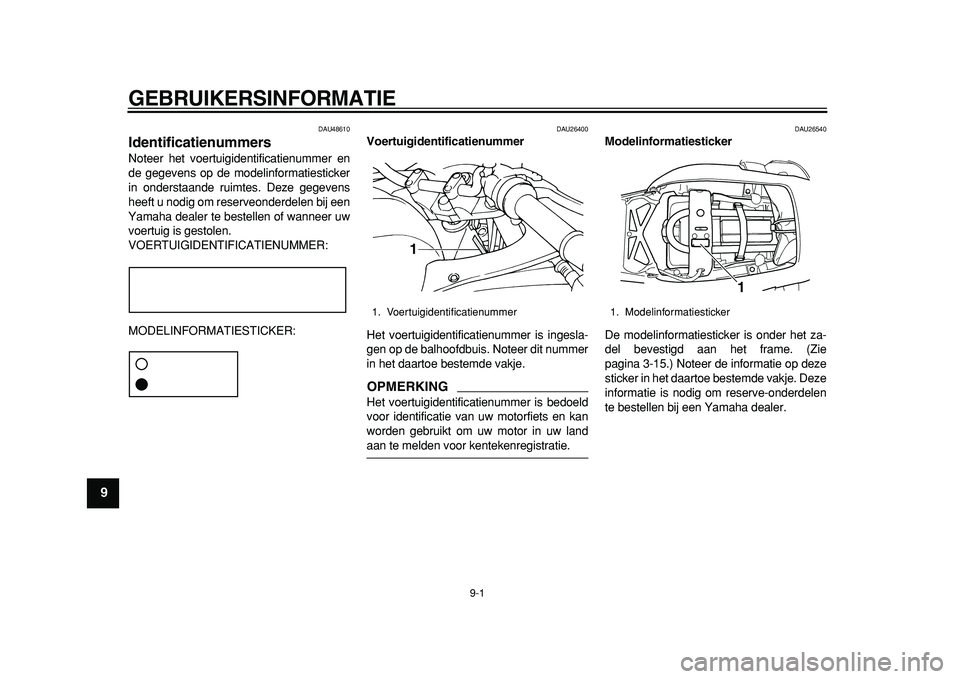 YAMAHA TDM 900 2010  Instructieboekje (in Dutch)  
9-1 
1
2
3
4
5
6
7
8
9
 
GEBRUIKERSINFORMATIE 
DAU48610 
Identificatienummers  
Noteer het voertuigidentificatienummer en
de gegevens op de modelinformatiesticker
in onderstaande ruimtes. Deze gegev