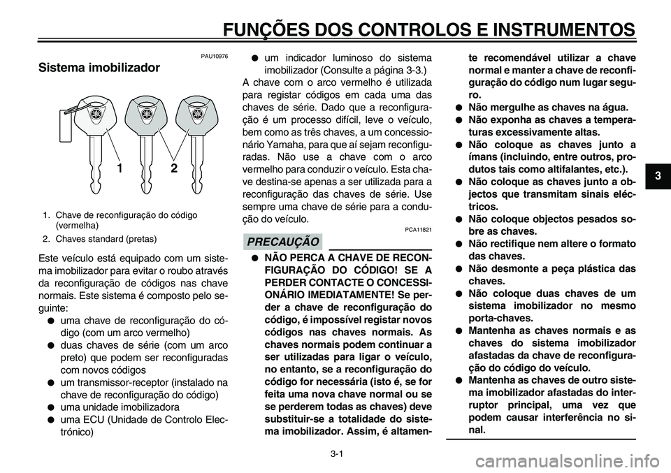 YAMAHA TDM 900 2010 Manual de utilização (in Portuguese)
3-1
2
34
5
6
7
8
9
FUNÇÕES DOS CONTROLOS E INSTRUMENTOS
PAU10976
Sistema imobilizador
Este veículo está equipado com um siste-
ma imobilizador para evitar o roubo através
da reconfigura YAMAHA TDM 900 2010 Manual de utilização (in Portuguese)
3-1
2
34
5
6
7
8
9
FUNÇÕES DOS CONTROLOS E INSTRUMENTOS
PAU10976
Sistema imobilizador
Este veículo está equipado com um siste-
ma imobilizador para evitar o roubo através
da reconfigura