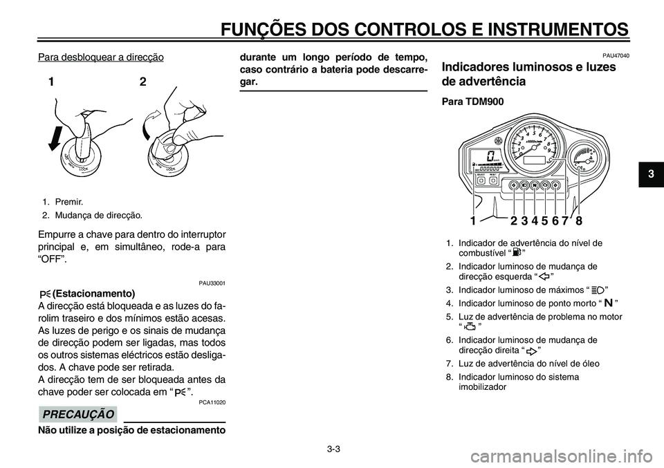 YAMAHA TDM 900 2010 Manual de utilização (in Portuguese)
FUNÇÕES DOS CONTROLOS E INSTRUMENTOS
3-3
2
34
5
6
7
8
9
Para desbloquear a direcção
Empurre a chave para dentro do interruptor
principal e, em simultâneo, rode-a para
“OFF”.
PAU33001 YAMAHA TDM 900 2010 Manual de utilização (in Portuguese)
FUNÇÕES DOS CONTROLOS E INSTRUMENTOS
3-3
2
34
5
6
7
8
9
Para desbloquear a direcção
Empurre a chave para dentro do interruptor
principal e, em simultâneo, rode-a para
“OFF”.
PAU33001