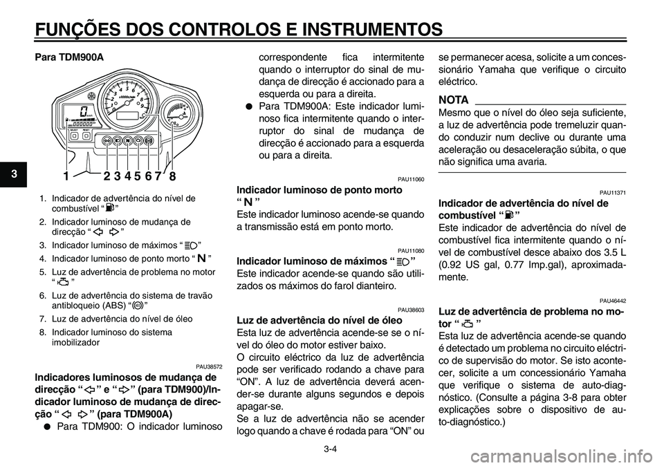 YAMAHA TDM 900 2010 Manual de utilização (in Portuguese)
FUNÇÕES DOS CONTROLOS E INSTRUMENTOS
3-4
1
2
3
4
5
6
7
8
9
Para TDM900A
PAU38572
Indicadores luminosos de mudança de
direcção “” e “” (para TDM900)/In-
dicador luminoso de mudan YAMAHA TDM 900 2010 Manual de utilização (in Portuguese)
FUNÇÕES DOS CONTROLOS E INSTRUMENTOS
3-4
1
2
3
4
5
6
7
8
9
Para TDM900A
PAU38572
Indicadores luminosos de mudança de
direcção “” e “” (para TDM900)/In-
dicador luminoso de mudan