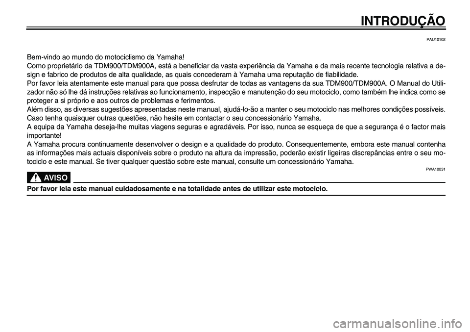 YAMAHA TDM 900 2010  Manual de utilização (in Portuguese)  
INTRODUÇÃO 
PAU10102 
Bem-vindo ao mundo do motociclismo da Yamaha!
Como proprietário da TDM900/TDM900A, está a beneficiar da vasta experiência da Yamaha e da mais recente tecnologia relativa a