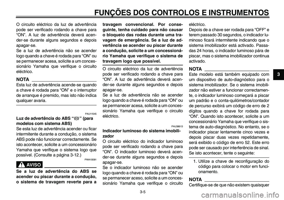 YAMAHA TDM 900 2010  Manual de utilização (in Portuguese)  
FUNÇÕES DOS CONTROLOS E INSTRUMENTOS 
3-5 
2
34
5
6
7
8
9
 
O circuito eléctrico da luz de advertência
pode ser verificado rodando a chave para
“ON”. A luz de advertência deverá acen-
der-
