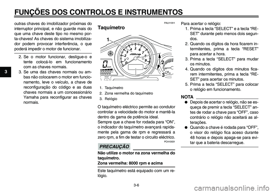 YAMAHA TDM 900 2010  Manual de utilização (in Portuguese)  
FUNÇÕES DOS CONTROLOS E INSTRUMENTOS 
3-6 
1
2
3
4
5
6
7
8
9
 
outras chaves do imobilizador próximas do
interruptor principal, e não guarde mais do
que uma chave deste tipo no mesmo por-
ta-cha