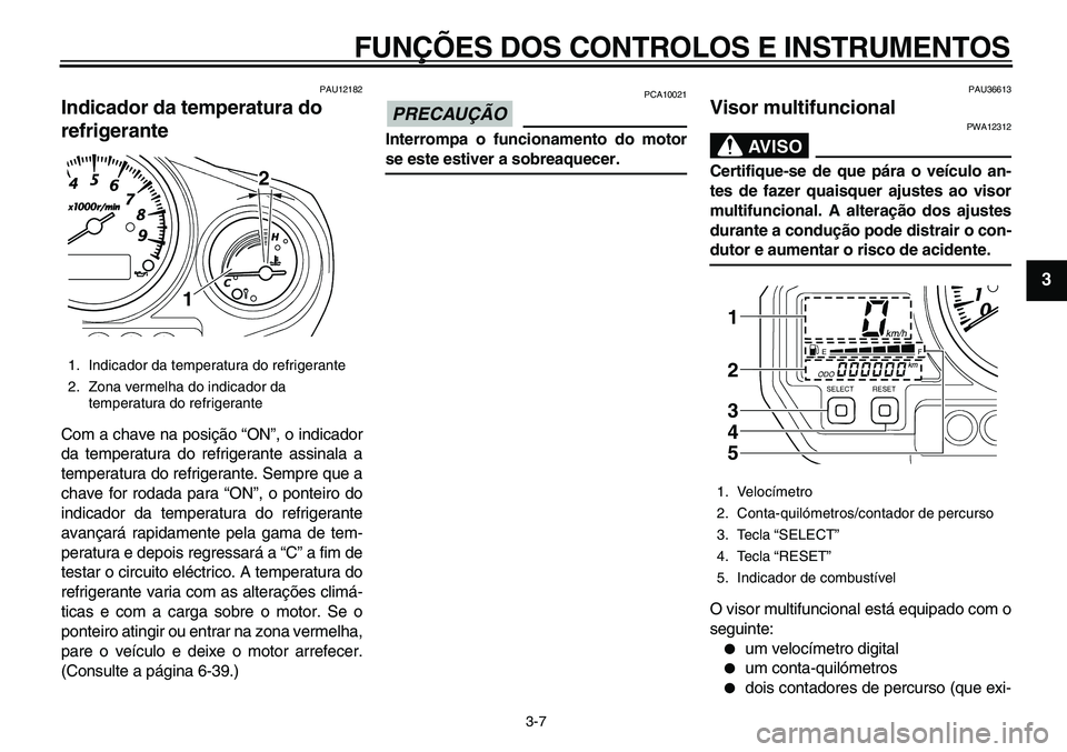 YAMAHA TDM 900 2010  Manual de utilização (in Portuguese)  
FUNÇÕES DOS CONTROLOS E INSTRUMENTOS 
3-7 
2
34
5
6
7
8
9
 
PAU12182 
Indicador da temperatura do 
refrigerante  
Com a chave na posição “ON”, o indicador
da temperatura do refrigerante assi