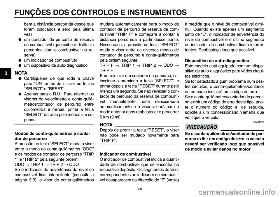 YAMAHA TDM 900 2010  Manual de utilização (in Portuguese)  
FUNÇÕES DOS CONTROLOS E INSTRUMENTOS 
3-8 
1
2
3
4
5
6
7
8
9
 
bem a distância percorrida desde que
foram colocados a zero pela última
vez) 
 
um contador de percurso de reserva
de combustível