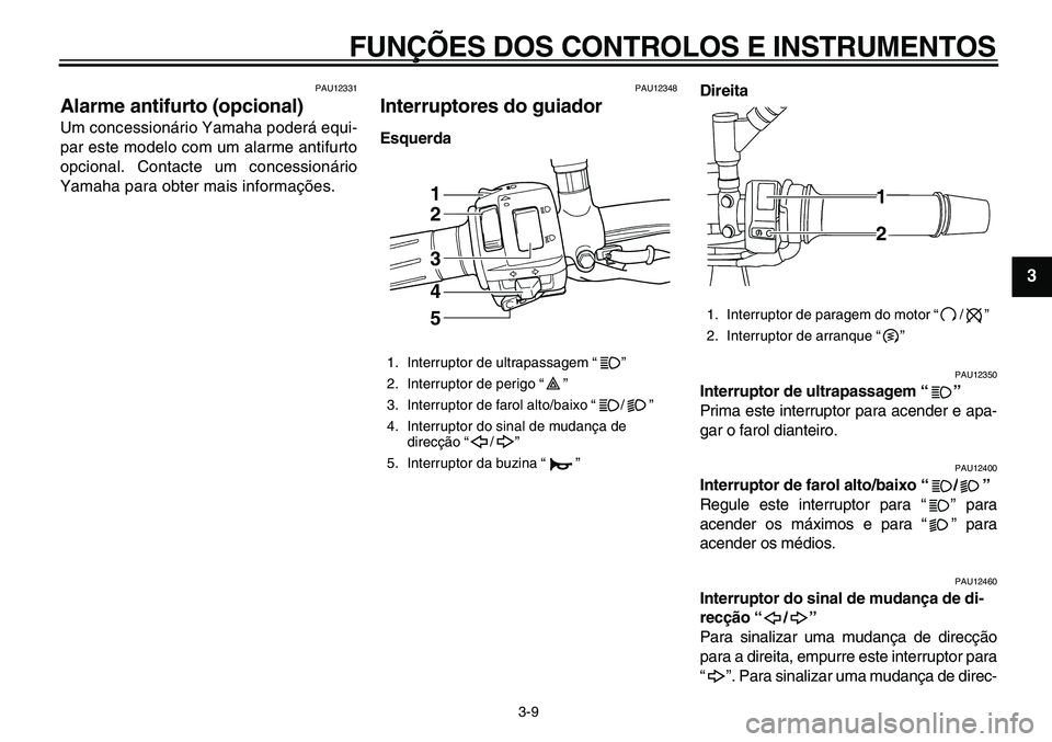 YAMAHA TDM 900 2010  Manual de utilização (in Portuguese)  
FUNÇÕES DOS CONTROLOS E INSTRUMENTOS 
3-9 
2
34
5
6
7
8
9
 
PAU12331 
Alarme antifurto (opcional)  
Um concessionário Yamaha poderá equi-
par este modelo com um alarme antifurto
opcional. Contac