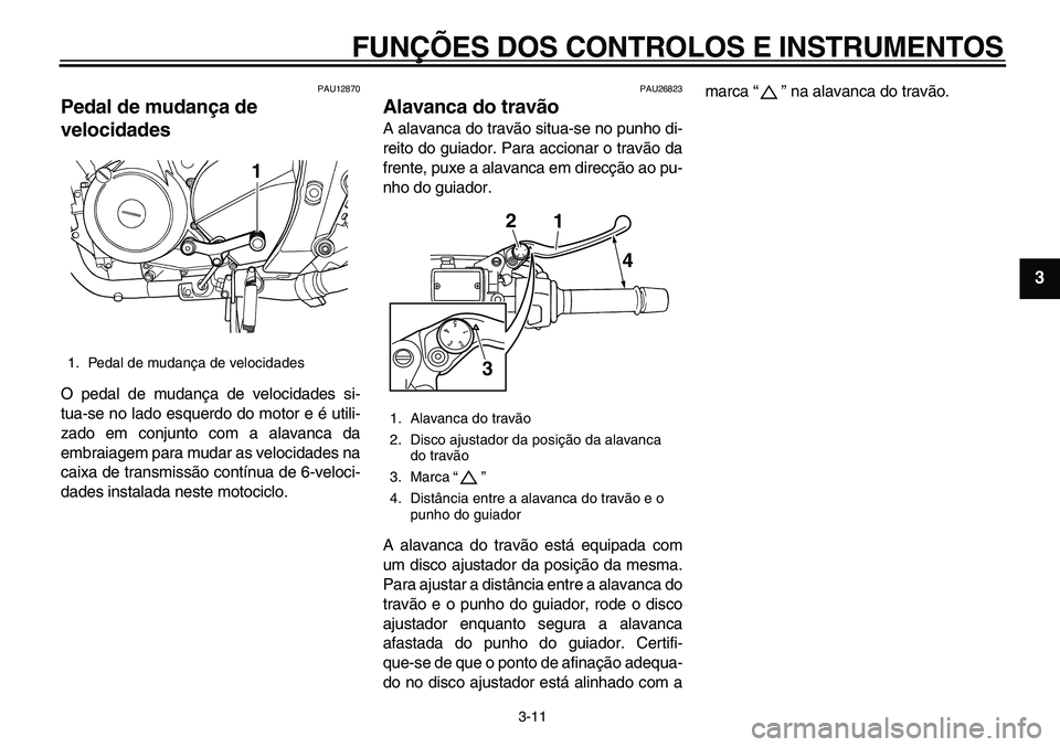 YAMAHA TDM 900 2010  Manual de utilização (in Portuguese)  
FUNÇÕES DOS CONTROLOS E INSTRUMENTOS 
3-11 
2
34
5
6
7
8
9
 
PAU12870 
Pedal de mudança de 
velocidades  
O pedal de mudança de velocidades si-
tua-se no lado esquerdo do motor e é utili-
zado 