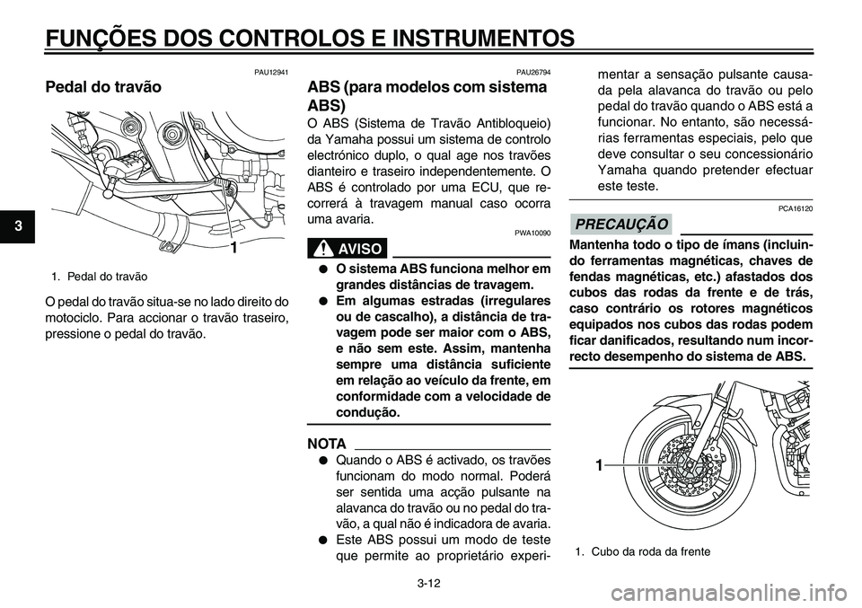 YAMAHA TDM 900 2010  Manual de utilização (in Portuguese)  
FUNÇÕES DOS CONTROLOS E INSTRUMENTOS 
3-12 
1
2
3
4
5
6
7
8
9
 
PAU12941 
Pedal do travão  
O pedal do travão situa-se no lado direito do
motociclo. Para accionar o travão traseiro,
pressione o