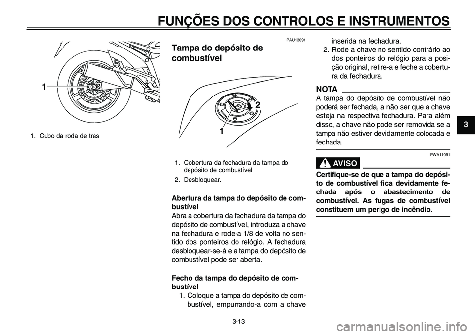 YAMAHA TDM 900 2010  Manual de utilização (in Portuguese)  
FUNÇÕES DOS CONTROLOS E INSTRUMENTOS 
3-13 
2
34
5
6
7
8
9
 
PAU13091 
Tampa do depósito de 
combustível  
Abertura da tampa do depósito de com-
bustível 
Abra a cobertura da fechadura da tamp