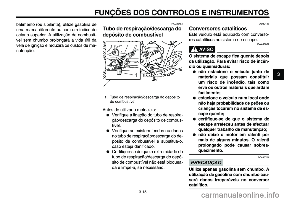 YAMAHA TDM 900 2010  Manual de utilização (in Portuguese)  
FUNÇÕES DOS CONTROLOS E INSTRUMENTOS 
3-15 
2
34
5
6
7
8
9
 
batimento (ou sibilante), utilize gasolina de
uma marca diferente ou com um índice de
octano superior. A utilização de combustí-
ve