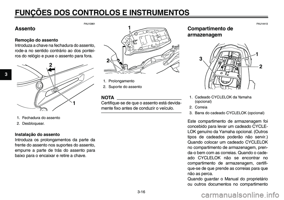 YAMAHA TDM 900 2010  Manual de utilização (in Portuguese)  
FUNÇÕES DOS CONTROLOS E INSTRUMENTOS 
3-16 
1
2
3
4
5
6
7
8
9
 
PAU13861 
Assento  
Remoção do assento 
Introduza a chave na fechadura do assento,
rode-a no sentido contrário ao dos pontei-
ros