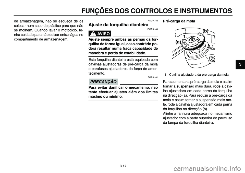 YAMAHA TDM 900 2010  Manual de utilização (in Portuguese)  
FUNÇÕES DOS CONTROLOS E INSTRUMENTOS 
3-17 
2
34
5
6
7
8
9
 
de armazenagem, não se esqueça de os
colocar num saco de plástico para que não
se molhem. Quando lavar o motociclo, te-
nha cuidado
