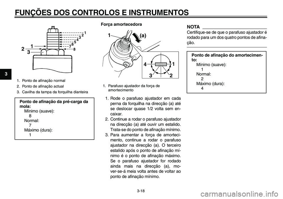 YAMAHA TDM 900 2010  Manual de utilização (in Portuguese)  
FUNÇÕES DOS CONTROLOS E INSTRUMENTOS 
3-18 
1
2
3
4
5
6
7
8
9
 
Força amortecedora 
1. Rode o parafuso ajustador em cada
perna da forquilha na direcção (a) até
se deslocar quase 1/2 volta sem 